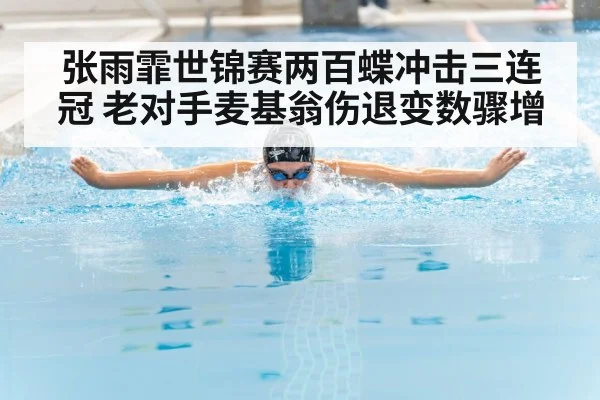 张雨霏世锦赛两百蝶冲击三连冠 老对手麦基翁伤退变数骤增